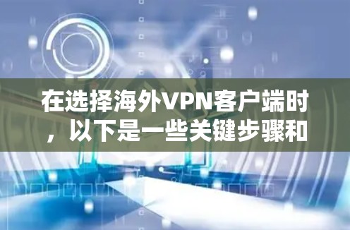 在选择海外VPN客户端时，以下是一些关键步骤和考虑因素