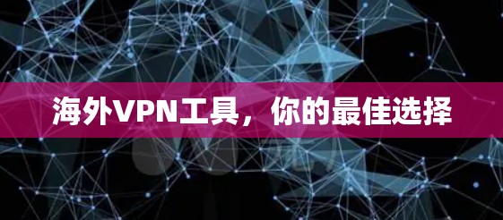 海外VPN工具,你的最佳选择 海外VPN工具,你的最佳选择