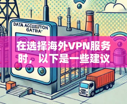 在选择海外VPN服务时,以下是一些建议和步骤,帮助你更好地做出选择 在选择海外VPN服务时,以下是一些建议和步骤,帮助你更好地做出选择