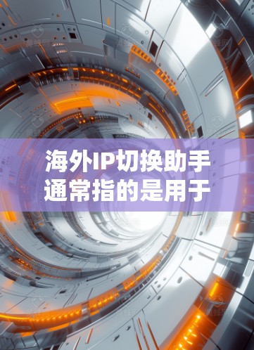 海外IP切换助手通常指的是用于在不同网络之间切换IP地址的工具。这些工具可以帮助用户在海外使用国内网络服务时，方便地切换IP地址。以下是一些常见的海外IP切换助手工具