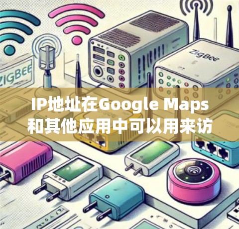 IP地址在Google Maps和其他应用中可以用来访问特定服务或查看地理位置信息。以下是关于IP工具在Google Maps中的使用方法