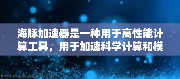 海豚加速器是一种用于高性能计算工具,用于加速科学计算和模拟。以下是一个详细的使用指南 海豚加速器是一种用于高性能计算工具,用于加速科学计算和模拟。以下是一个详细的使用指南