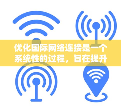 优化国际网络连接是一个系统性的过程,旨在提升通话质量并降低成本。以下是系统化地优化国际网络连接的步骤 优化国际网络连接是一个系统性的过程,旨在提升通话质量并降低成本。以下是系统化地优化国际网络连接的步骤