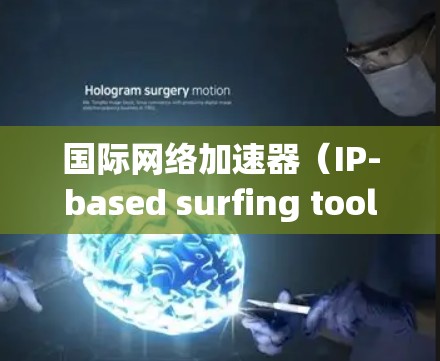 国际网络加速器（IP-based surfing tools）是用于连接到国际网络的工具，用于快速下载和访问国际互联网资源。以下是一些关于国际网络加速器的使用方法，可以帮助你更好地使用国际网络加速器