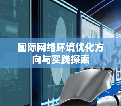 国际网络环境优化方向与实践探索 国际网络环境优化方向与实践探索
