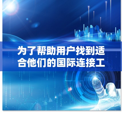 为了帮助用户找到适合他们的国际连接工具，以下是一些分类和使用场景的总结