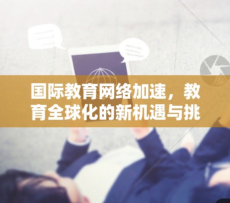 国际教育网络加速，教育全球化的新机遇与挑战