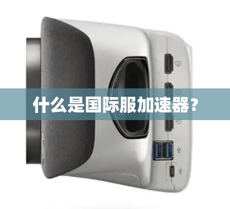 什么是国际服加速器? 什么是国际服加速器?