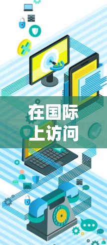 在国际上访问VPN软件，技术需求和安全要求会有所不同。以下是一些常见的国际VPN软件及其特点