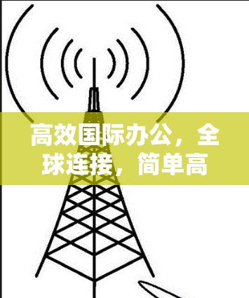 高效国际办公，全球连接，简单高效，轻松协作