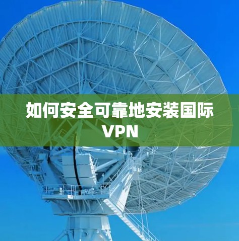 如何安全可靠地安装国际VPN 如何安全可靠地安装国际VPN