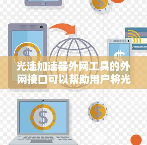 光速加速器外网工具的外网接口可以帮助用户将光速加速器的数据或控制信息传输到外部网络系统中。以下是一些关键信息和步骤 光速加速器外网工具的外网接口可以帮助用户将光速加速器的数据或控制信息传输到外部网络系统中。以下是一些关键信息和步骤
