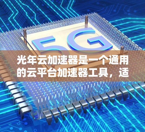 光年云加速器是一个通用的云平台加速器工具,适用于人工智能模型部署和运行。以下是对光年云加速器的详细教程结构和内容 光年云加速器是一个通用的云平台加速器工具,适用于人工智能模型部署和运行。以下是对光年云加速器的详细教程结构和内容