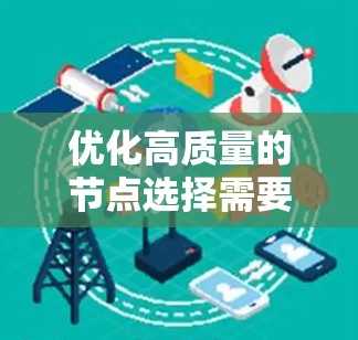 优化高质量的节点选择需要综合考虑多个因素,以确保项目高效、有效。以下是一个结构化的高质量节点选择指南 优化高质量的节点选择需要综合考虑多个因素,以确保项目高效、有效。以下是一个结构化的高质量节点选择指南