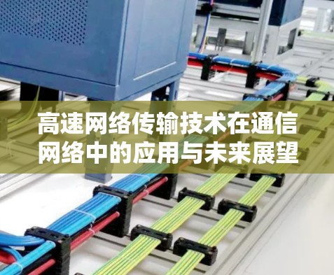 高速网络传输技术在通信网络中的应用与未来展望 高速网络传输技术在通信网络中的应用与未来展望