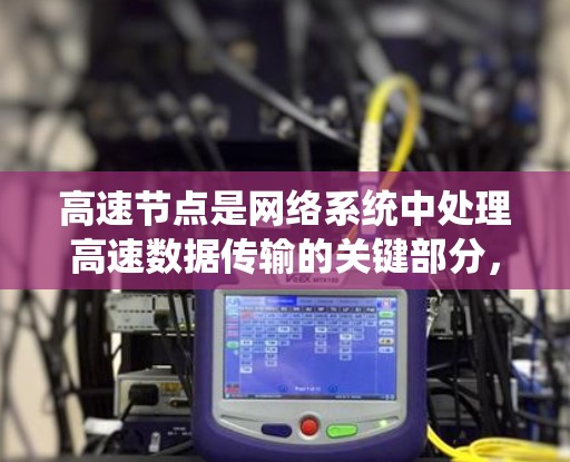 高速节点是网络系统中处理高速数据传输的关键部分,以下是关于高速节点的详细教程 高速节点是网络系统中处理高速数据传输的关键部分,以下是关于高速节点的详细教程