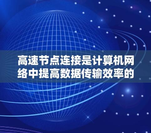 高速节点连接是计算机网络中提高数据传输效率的重要技术，涉及多个领域和概念。以下是对高速节点连接的详细总结和分析
