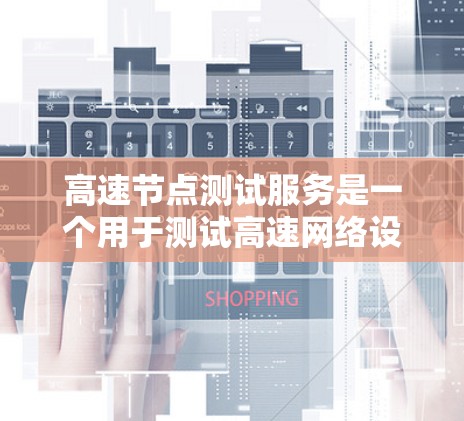高速节点测试服务是一个用于测试高速网络设备性能的工具,旨在评估网络的带宽、延迟、丢包率、带宽利用率等指标。以下是其主要特点和使用步骤的详细说明 高速节点测试服务是一个用于测试高速网络设备性能的工具,旨在评估网络的带宽、延迟、丢包率、带宽利用率等指标。以下是其主要特点和使用步骤的详细说明