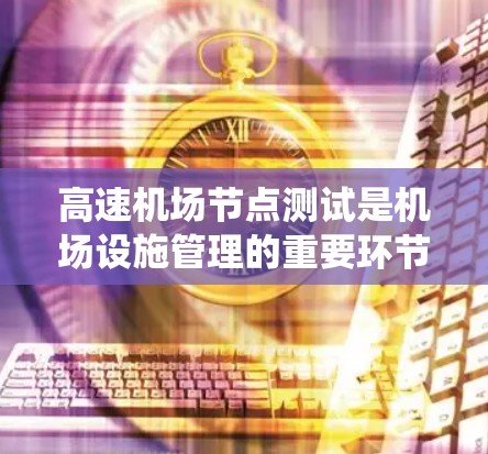 高速机场节点测试是机场设施管理的重要环节,涉及到多个方面,从设备的网络架构到系统的优化,再到实际应用中的测试结果分析。以下是关于高速机场节点测试的详细总结 高速机场节点测试是机场设施管理的重要环节,涉及到多个方面,从设备的网络架构到系统的优化,再到实际应用中的测试结果分析。以下是关于高速机场节点测试的详细总结