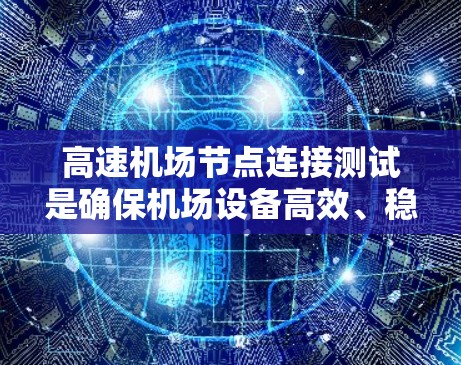 高速机场节点连接测试是确保机场设备高效、稳定的网络连接的重要步骤。以下是详细的高速机场节点连接测试方法 高速机场节点连接测试是确保机场设备高效、稳定的网络连接的重要步骤。以下是详细的高速机场节点连接测试方法