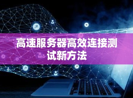 高速服务器高效连接测试新方法 高速服务器高效连接测试新方法