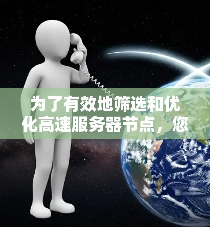 为了有效地筛选和优化高速服务器节点，您可以按照以下步骤进行操作