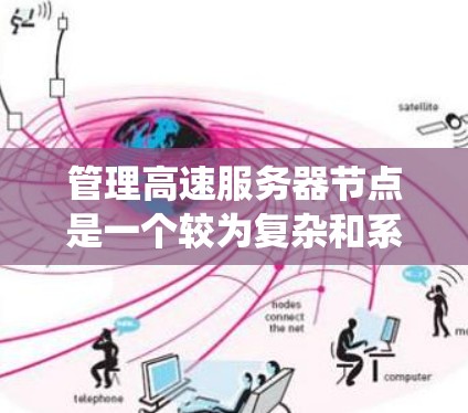 管理高速服务器节点是一个较为复杂和系统的工作，涉及多个方面和步骤。以下是一个详细且结构化的指南，帮助您理解和实施管理高速服务器节点的方法