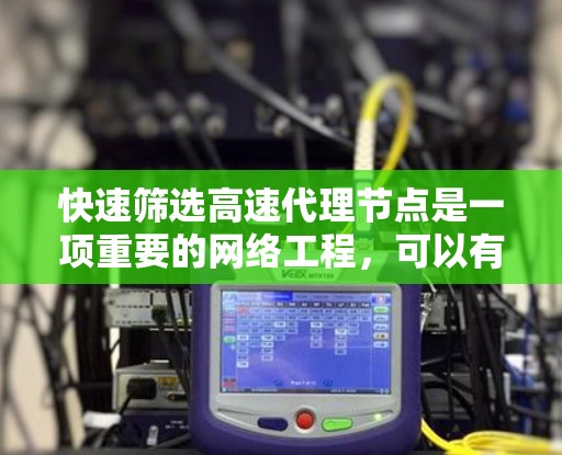快速筛选高速代理节点是一项重要的网络工程,可以有效提升资源利用率和用户体验。以下是一些快速筛选高速代理节点的技巧和方法 快速筛选高速代理节点是一项重要的网络工程,可以有效提升资源利用率和用户体验。以下是一些快速筛选高速代理节点的技巧和方法