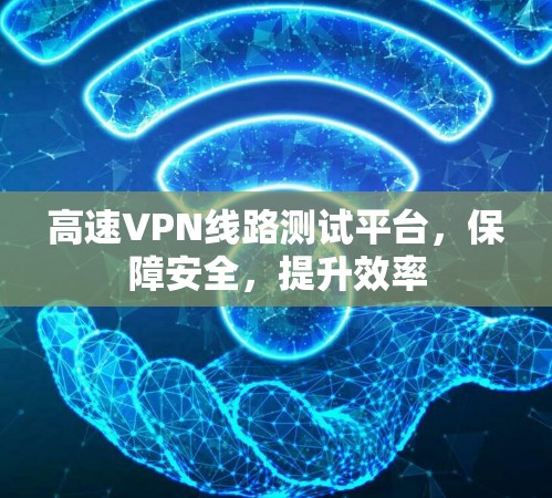 高速VPN线路测试平台,保障安全,提升效率 高速VPN线路测试平台,保障安全,提升效率