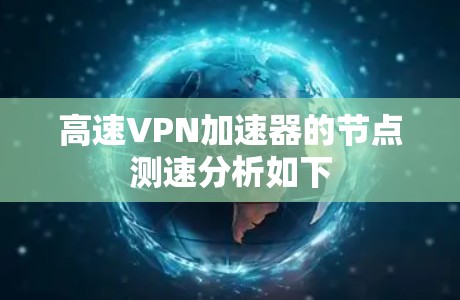 高速VPN加速器的节点测速分析如下 高速VPN加速器的节点测速分析如下