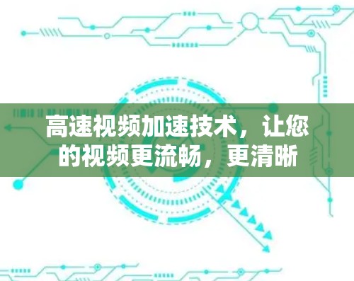 高速视频加速技术，让您的视频更流畅，更清晰
