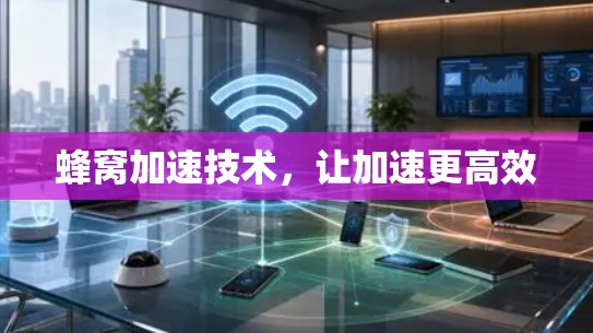蜂窝加速技术，让加速更高效