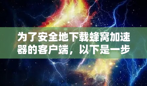 为了安全地下载蜂窝加速器的客户端，以下是一步步的建议