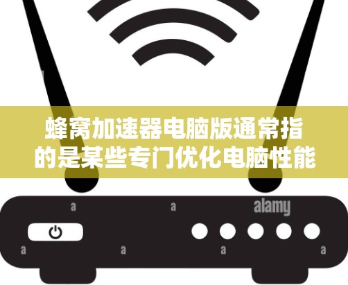 蜂窝加速器电脑版通常指的是某些专门优化电脑性能的工具,用于清除缓存、优化资源利用、提升流畅度等。这些工具通常被称为BeeHive(蜂窝)或Pulse等。以下是一些常见的蜂窝加速器工具及其特点 蜂窝加速器电脑版通常指的是某些专门优化电脑性能的工具,用于清除缓存、优化资源利用、提升流畅度等。这些工具通常被称为BeeHive(蜂窝)或Pulse等。以下是一些常见的蜂窝加速器工具及其特点