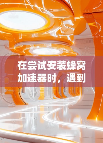 在尝试安装蜂窝加速器时，遇到的问题可能包括软件安装、Python库安装、虚拟机环境配置以及程序运行等问题。以下是对这些可能遇到的问题和解决步骤的详细解释