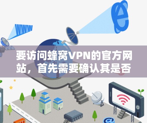要访问蜂窝VPN的官方网站，首先需要确认其是否为可信的网站。建议您访问官方网站后，仔细阅读并确认其安全性和可信度，避免下载可疑内容。以下是详细的步骤指南