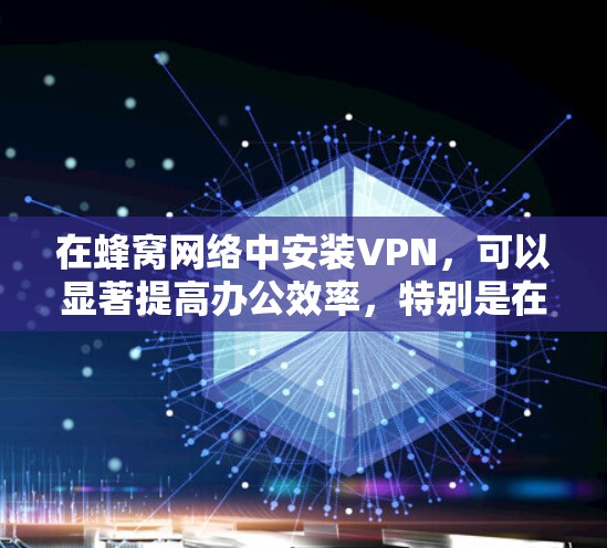 在蜂窝网络中安装VPN,可以显著提高办公效率,特别是在偏远地区。以下是一步步的指南 在蜂窝网络中安装VPN,可以显著提高办公效率,特别是在偏远地区。以下是一步步的指南