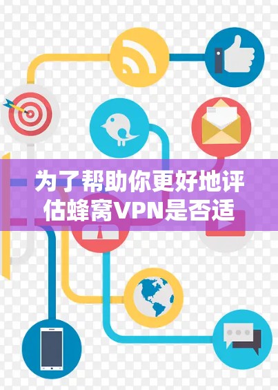 为了帮助你更好地评估蜂窝VPN是否适合你的需求,以下是一个结构化的总结 为了帮助你更好地评估蜂窝VPN是否适合你的需求,以下是一个结构化的总结