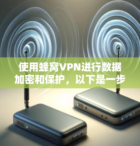 使用蜂窝VPN进行数据加密和保护,以下是一步步的指南 使用蜂窝VPN进行数据加密和保护,以下是一步步的指南