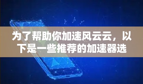 为了帮助你加速风云云,以下是一些推荐的加速器选项,每个都有其特点和适合的情况 为了帮助你加速风云云,以下是一些推荐的加速器选项,每个都有其特点和适合的情况