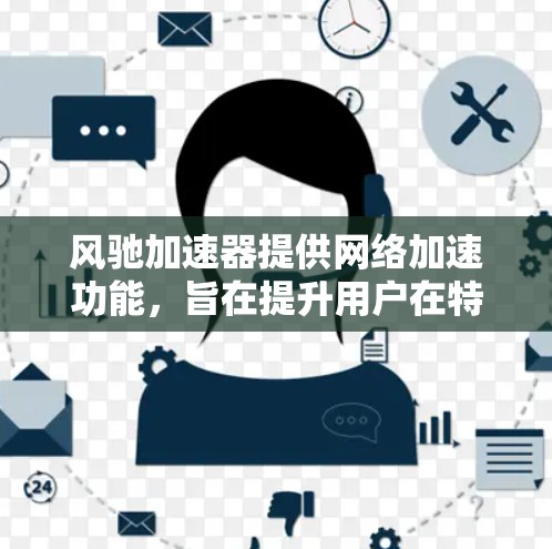 风驰加速器提供网络加速功能,旨在提升用户在特定服务器上的网页和文件加载速度。以下是详细的步骤指南 风驰加速器提供网络加速功能,旨在提升用户在特定服务器上的网页和文件加载速度。以下是详细的步骤指南