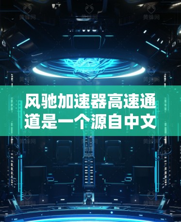 风驰加速器高速通道是一个源自中文网络社区的网络词汇,中文网络术语的起源常常与口语化表达和社区讨论有关。以下是对其含义的详细解析 风驰加速器高速通道是一个源自中文网络社区的网络词汇,中文网络术语的起源常常与口语化表达和社区讨论有关。以下是对其含义的详细解析