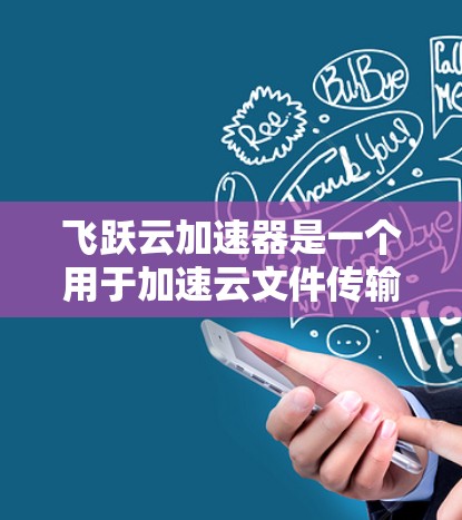飞跃云加速器是一个用于加速云文件传输的工具,通常用于在移动设备或电脑上进行文件传输和加速。以下是一个通用的飞跃云加速器连接测试指南,适用于大多数设备 飞跃云加速器是一个用于加速云文件传输的工具,通常用于在移动设备或电脑上进行文件传输和加速。以下是一个通用的飞跃云加速器连接测试指南,适用于大多数设备