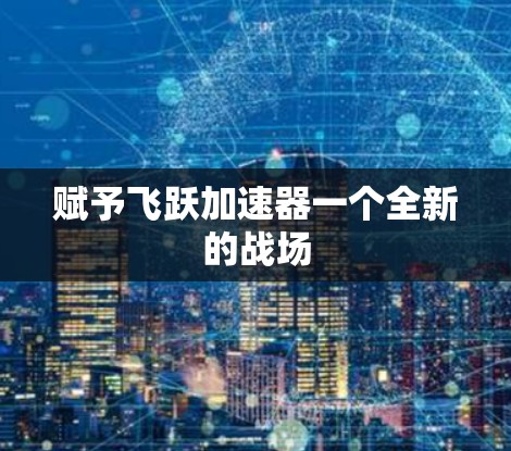 赋予飞跃加速器一个全新的战场 赋予飞跃加速器一个全新的战场