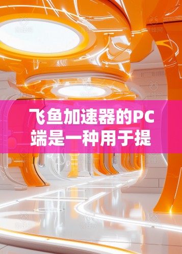飞鱼加速器的PC端是一种用于提升网页加载速度的工具,提供加速、同步和优化功能,适用于PC设备使用。以下是其关键特点和操作步骤 飞鱼加速器的PC端是一种用于提升网页加载速度的工具,提供加速、同步和优化功能,适用于PC设备使用。以下是其关键特点和操作步骤