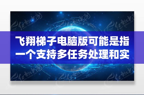 飞翔梯子电脑版可能是指一个支持多任务处理和实时输入输出的电脑系统,特别是针对需要频繁操作和多任务处理的用户。以下是对该概念的详细分析 飞翔梯子电脑版可能是指一个支持多任务处理和实时输入输出的电脑系统,特别是针对需要频繁操作和多任务处理的用户。以下是对该概念的详细分析