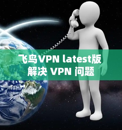 飞鸟VPN latest版 解决 VPN 问题 飞鸟VPN latest版 解决 VPN 问题