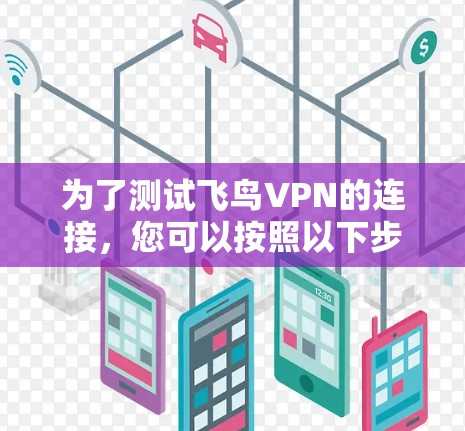 为了测试飞鸟VPN的连接,您可以按照以下步骤进行 为了测试飞鸟VPN的连接,您可以按照以下步骤进行