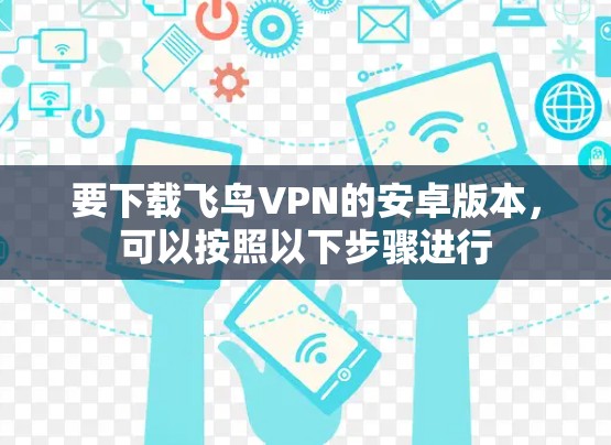 要下载飞鸟VPN的安卓版本，可以按照以下步骤进行