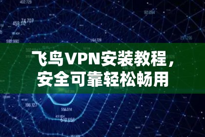 飞鸟VPN安装教程,安全可靠轻松畅用 飞鸟VPN安装教程,安全可靠轻松畅用